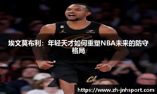 埃文莫布利：年轻天才如何重塑NBA未来的防守格局