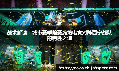 战术解读：城市赛季前赛潍坊电竞对阵西宁战队的制胜之道