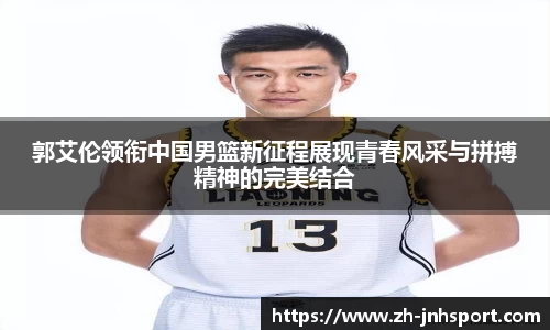 郭艾伦领衔中国男篮新征程展现青春风采与拼搏精神的完美结合